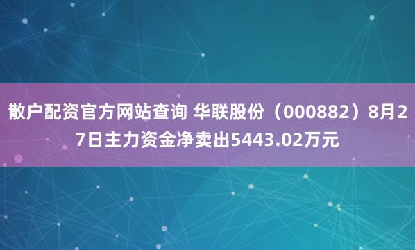 散户配资官方网站查询 华联股份（000882）8月27日主力资金净卖出5443.02万元